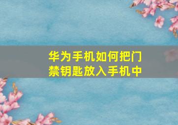 华为手机如何把门禁钥匙放入手机中