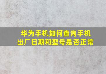 华为手机如何查询手机出厂日期和型号是否正常