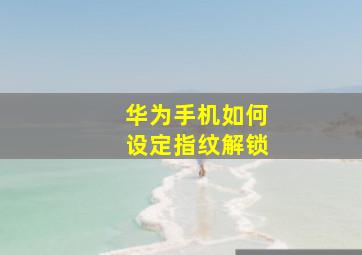 华为手机如何设定指纹解锁