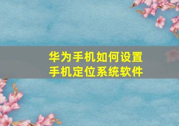 华为手机如何设置手机定位系统软件