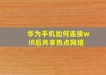 华为手机如何连接wifi后共享热点网络