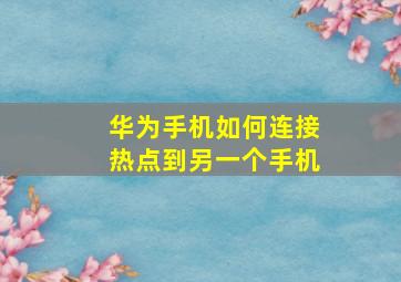 华为手机如何连接热点到另一个手机