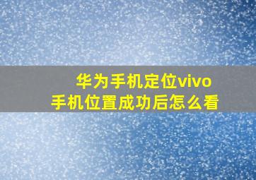 华为手机定位vivo手机位置成功后怎么看