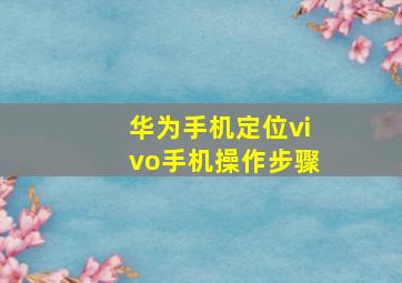 华为手机定位vivo手机操作步骤