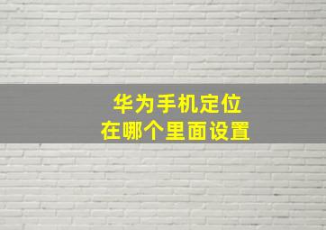 华为手机定位在哪个里面设置