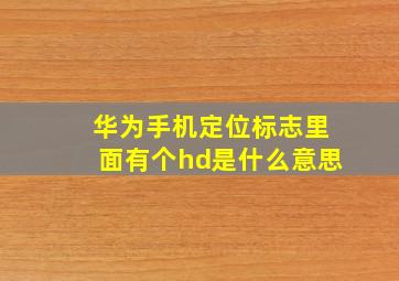 华为手机定位标志里面有个hd是什么意思