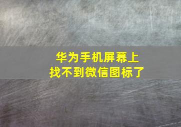 华为手机屏幕上找不到微信图标了