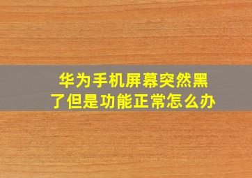 华为手机屏幕突然黑了但是功能正常怎么办