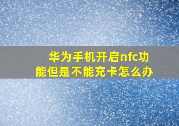 华为手机开启nfc功能但是不能充卡怎么办