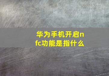 华为手机开启nfc功能是指什么