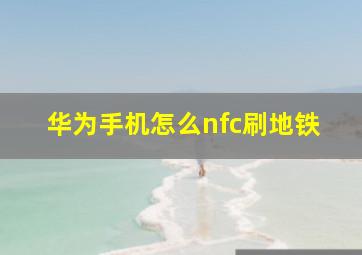 华为手机怎么nfc刷地铁