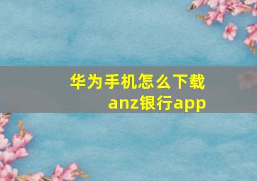 华为手机怎么下载anz银行app