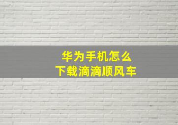 华为手机怎么下载滴滴顺风车