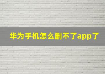 华为手机怎么删不了app了