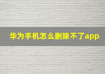 华为手机怎么删除不了app