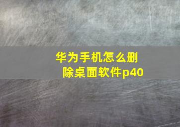 华为手机怎么删除桌面软件p40