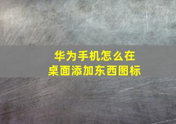 华为手机怎么在桌面添加东西图标