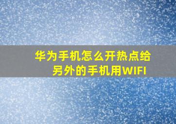 华为手机怎么开热点给另外的手机用WIFI