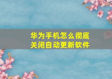 华为手机怎么彻底关闭自动更新软件