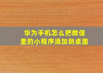 华为手机怎么把微信里的小程序添加到桌面