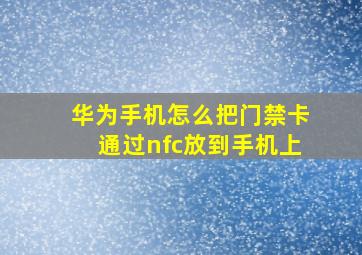 华为手机怎么把门禁卡通过nfc放到手机上