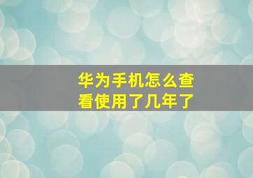 华为手机怎么查看使用了几年了