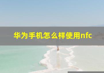 华为手机怎么样使用nfc