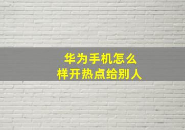 华为手机怎么样开热点给别人