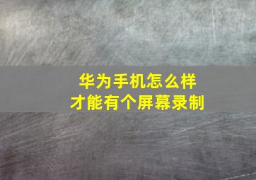 华为手机怎么样才能有个屏幕录制