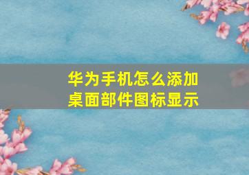 华为手机怎么添加桌面部件图标显示