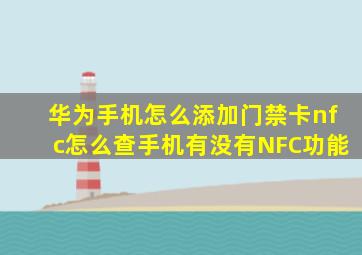 华为手机怎么添加门禁卡nfc怎么查手机有没有NFC功能