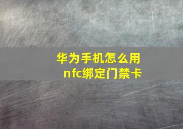 华为手机怎么用nfc绑定门禁卡