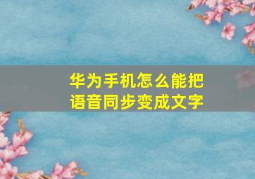 华为手机怎么能把语音同步变成文字