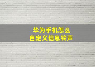 华为手机怎么自定义信息铃声