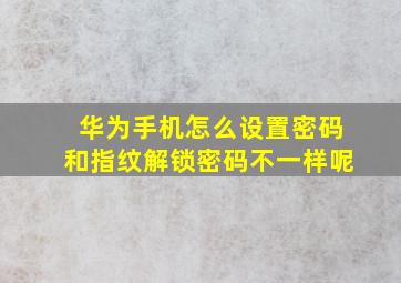 华为手机怎么设置密码和指纹解锁密码不一样呢