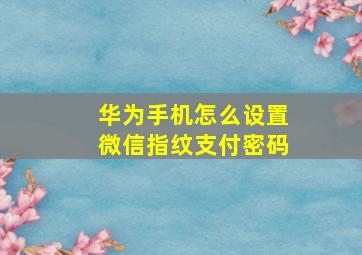 华为手机怎么设置微信指纹支付密码