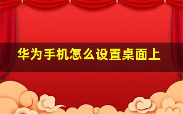 华为手机怎么设置桌面上