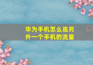 华为手机怎么连另外一个手机的流量