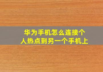 华为手机怎么连接个人热点到另一个手机上