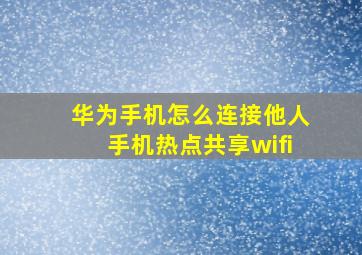 华为手机怎么连接他人手机热点共享wifi