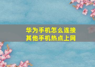 华为手机怎么连接其他手机热点上网