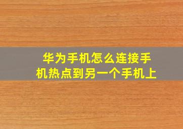 华为手机怎么连接手机热点到另一个手机上