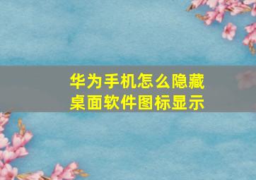 华为手机怎么隐藏桌面软件图标显示