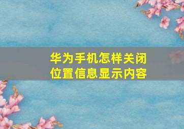 华为手机怎样关闭位置信息显示内容