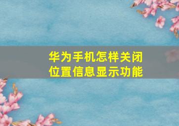 华为手机怎样关闭位置信息显示功能