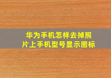 华为手机怎样去掉照片上手机型号显示图标