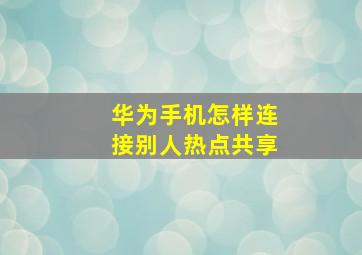 华为手机怎样连接别人热点共享