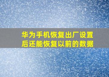 华为手机恢复出厂设置后还能恢复以前的数据