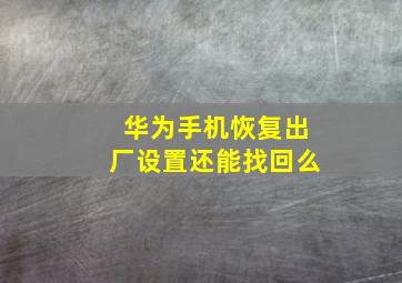 华为手机恢复出厂设置还能找回么