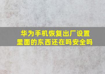 华为手机恢复出厂设置里面的东西还在吗安全吗